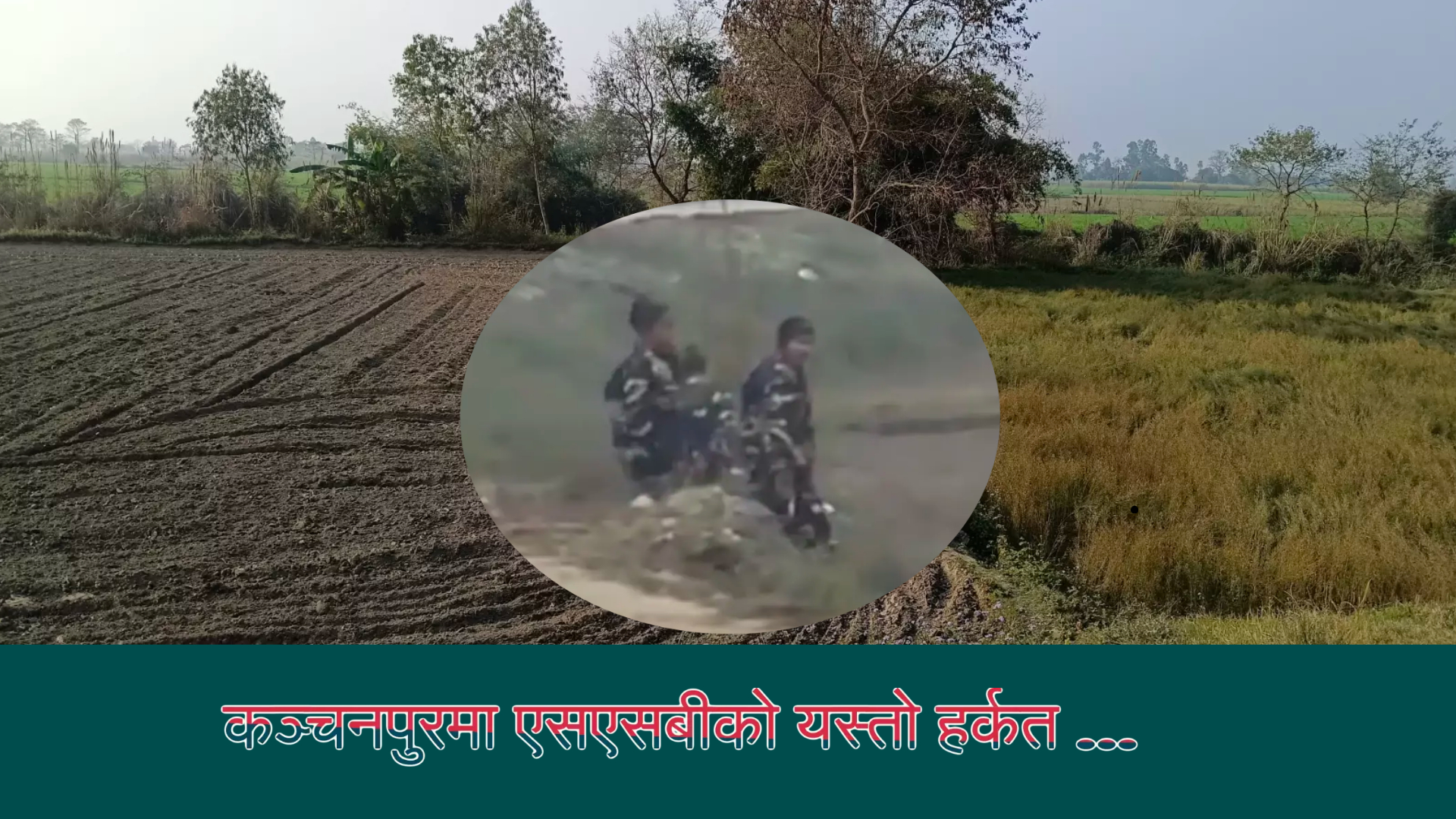 नेपाली भूमिमा बिना जानकारी हतियारसहित किन आयो भारतीय एसएसबी ? (भिडियो सहित)